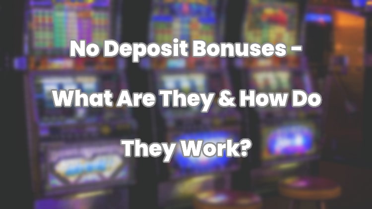 No Deposit Bonuses - What Are They & How Do They Work?